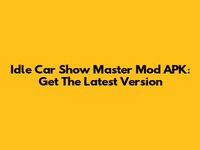 Idle Car Show Master Mod APK: Get The Latest Version