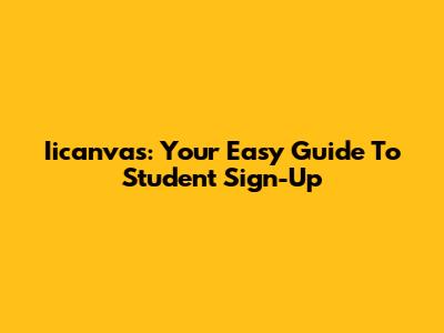Iicanvas: Your Easy Guide To Student Sign-Up
