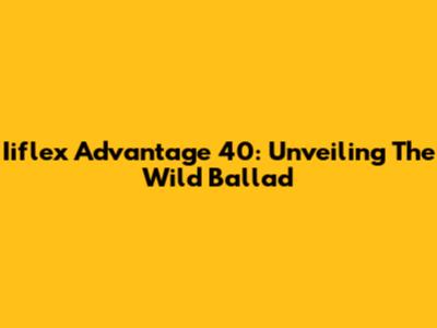 Iiflex Advantage 40: Unveiling The Wild Ballad