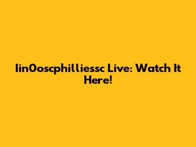 Iin0oscphilliessc Live: Watch It Here!