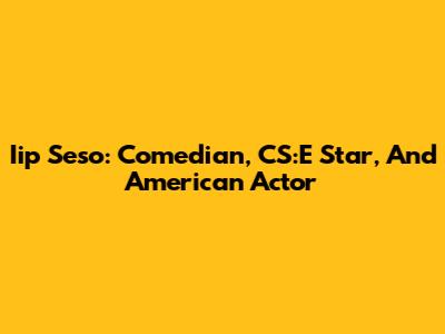 Iip Seso: Comedian, CS:E Star, And American Actor