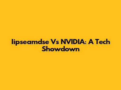 Iipseamdse Vs NVIDIA: A Tech Showdown