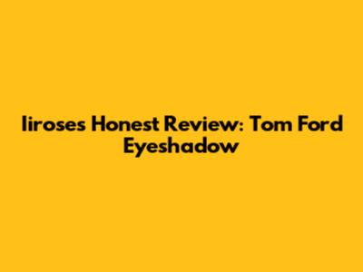 Iirose's Honest Review: Tom Ford Eyeshadow