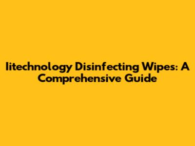 Iitechnology Disinfecting Wipes: A Comprehensive Guide
