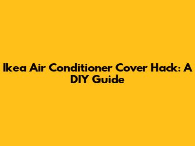 Ikea Air Conditioner Cover Hack: A DIY Guide