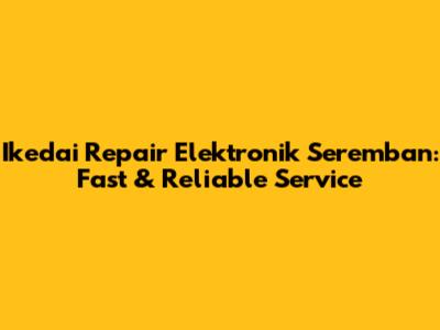 Ikedai Repair Elektronik Seremban: Fast & Reliable Service