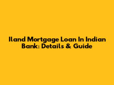 Iland Mortgage Loan In Indian Bank: Details & Guide