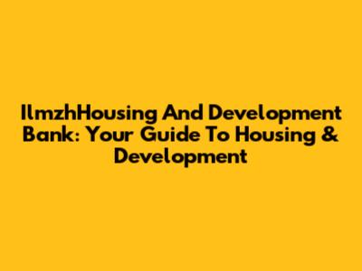 IlmzhHousing And Development Bank: Your Guide To Housing & Development