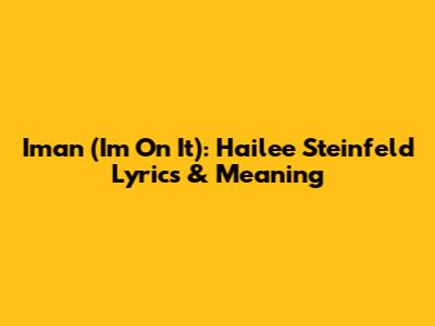 Iman (I'm On It): Hailee Steinfeld Lyrics & Meaning