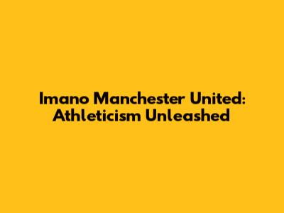 Imano Manchester United: Athleticism Unleashed