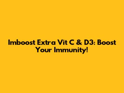Imboost Extra Vit C & D3: Boost Your Immunity!