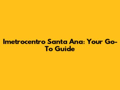 Imetrocentro Santa Ana: Your Go-To Guide