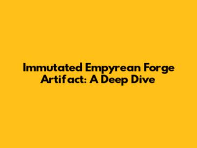 Immutated Empyrean Forge Artifact: A Deep Dive