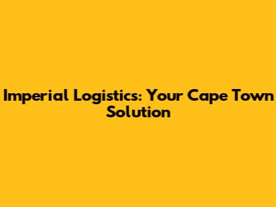 Imperial Logistics: Your Cape Town Solution