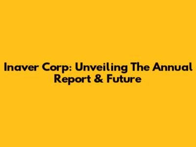 Inaver Corp: Unveiling The Annual Report & Future