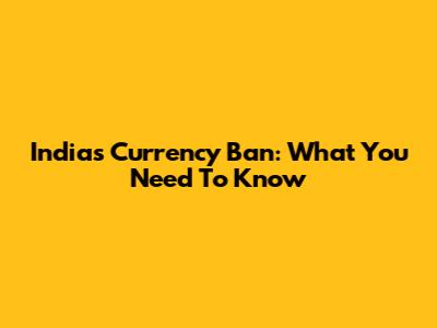 India's Currency Ban: What You Need To Know