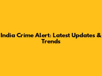 India Crime Alert: Latest Updates & Trends