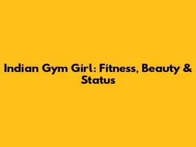 Indian Gym Girl: Fitness, Beauty & Status