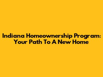 Indiana Homeownership Program: Your Path To A New Home