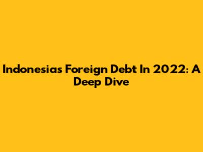 Indonesia's Foreign Debt In 2022: A Deep Dive