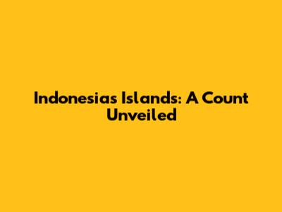 Indonesia's Islands: A Count Unveiled