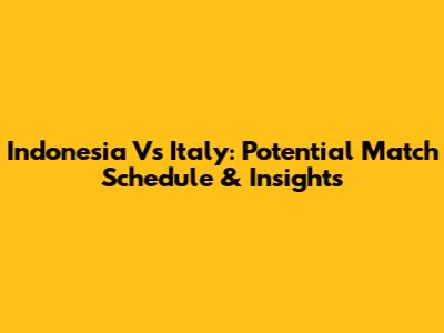 Indonesia Vs Italy: Potential Match Schedule & Insights