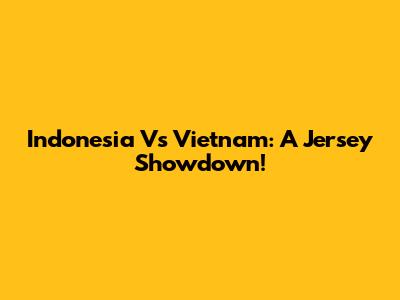 Indonesia Vs Vietnam: A Jersey Showdown!