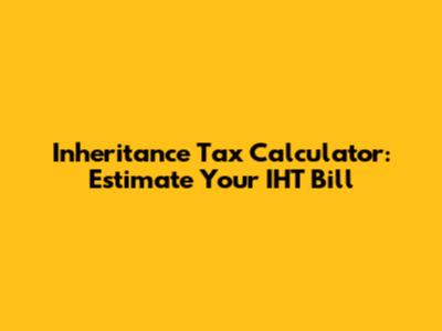 Inheritance Tax Calculator: Estimate Your IHT Bill