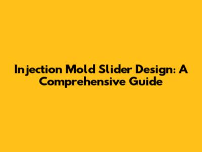 Injection Mold Slider Design: A Comprehensive Guide