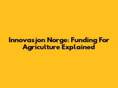 Innovasjon Norge: Funding For Agriculture Explained