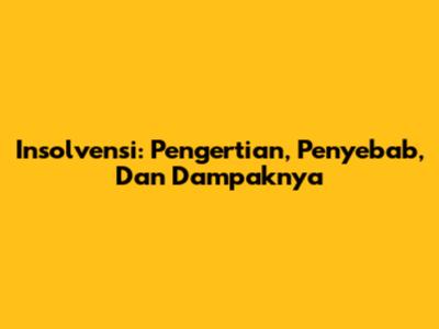 Insolvensi: Pengertian, Penyebab, Dan Dampaknya