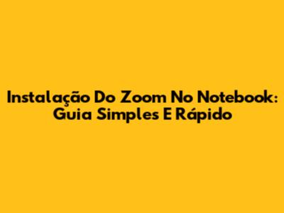 Instalação Do Zoom No Notebook: Guia Simples E Rápido