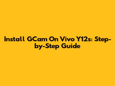 Install GCam On Vivo Y12s: Step-by-Step Guide