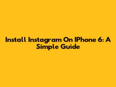 Install Instagram On IPhone 6: A Simple Guide