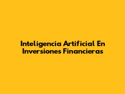 Inteligencia Artificial En Inversiones Financieras
