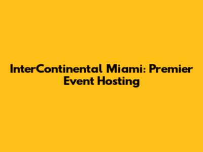 InterContinental Miami: Premier Event Hosting