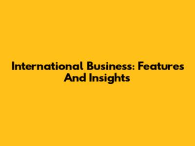 International Business: Features And Insights
