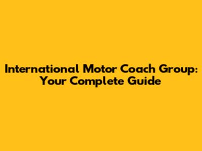 International Motor Coach Group: Your Complete Guide