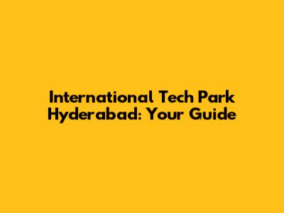 International Tech Park Hyderabad: Your Guide