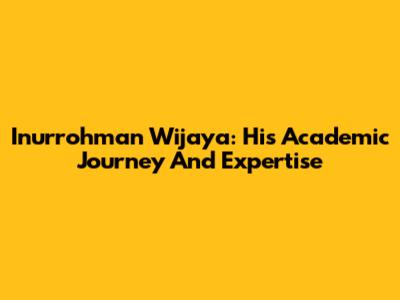 Inurrohman Wijaya: His Academic Journey And Expertise