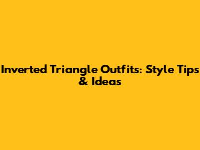 Inverted Triangle Outfits: Style Tips & Ideas