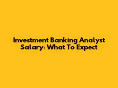 Investment Banking Analyst Salary: What To Expect