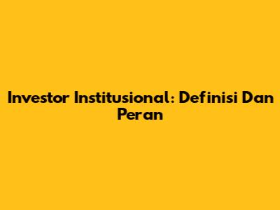 Investor Institusional: Definisi Dan Peran