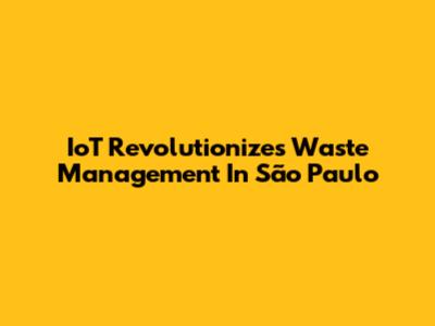 IoT Revolutionizes Waste Management In São Paulo