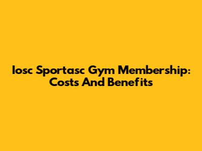 Iosc Sportasc Gym Membership: Costs And Benefits