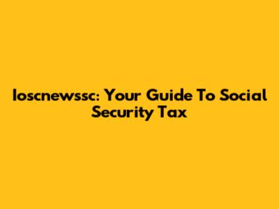 Ioscnewssc: Your Guide To Social Security Tax