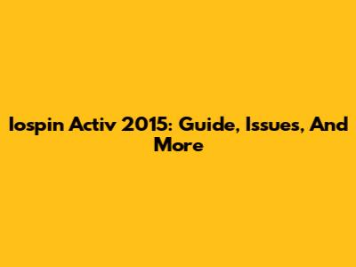 Iospin Activ 2015: Guide, Issues, And More