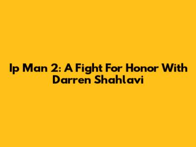 Ip Man 2: A Fight For Honor With Darren Shahlavi