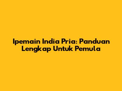 Ipemain India Pria: Panduan Lengkap Untuk Pemula