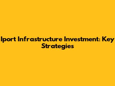 Iport Infrastructure Investment: Key Strategies